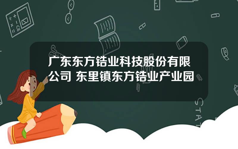 广东东方锆业科技股份有限公司 东里镇东方锆业产业园